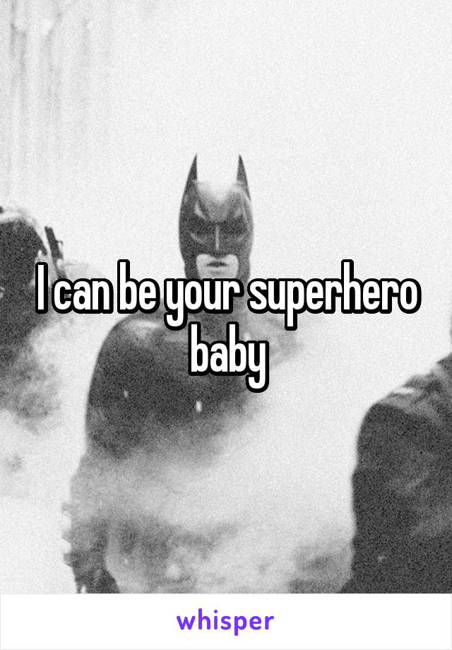 I can be your superhero baby