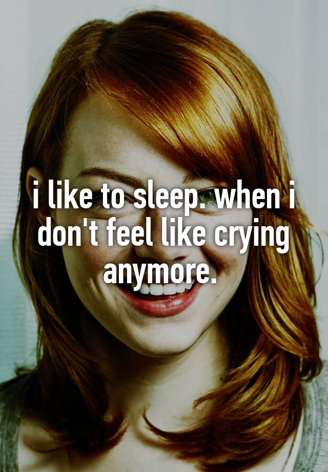 i-like-to-sleep-when-i-don-t-feel-like-crying-anymore