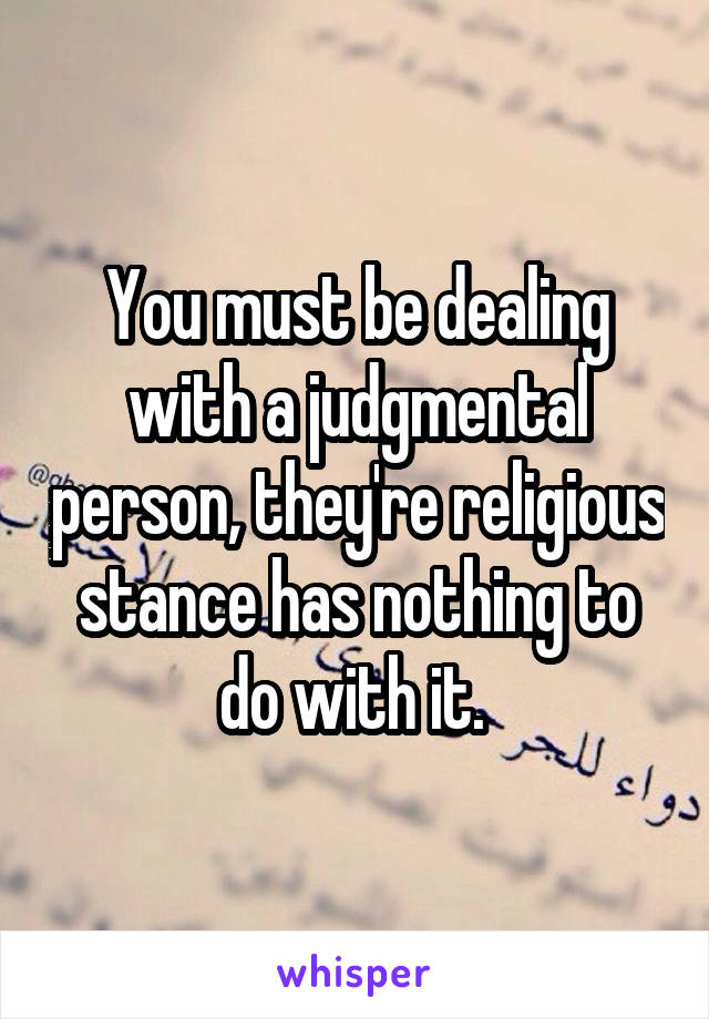 You must be dealing with a judgmental person, they're religious stance has nothing to do with it. 