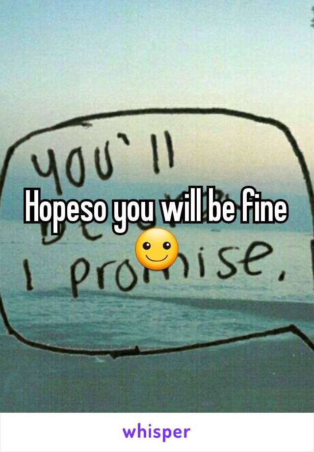 Hopeso you will be fine☺