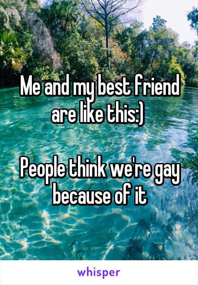 Me and my best friend are like this:) 

People think we're gay because of it