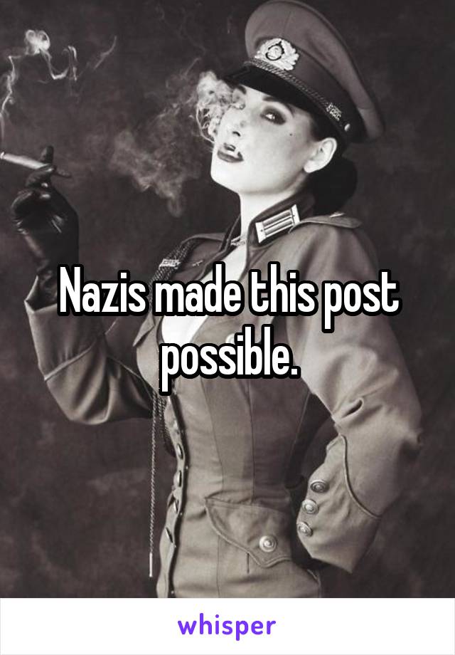 Nazis made this post possible.