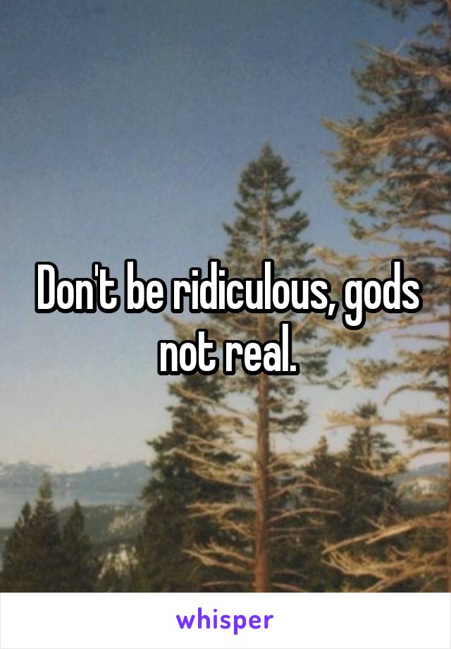 Don't be ridiculous, gods not real.