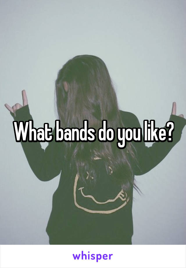 What bands do you like?