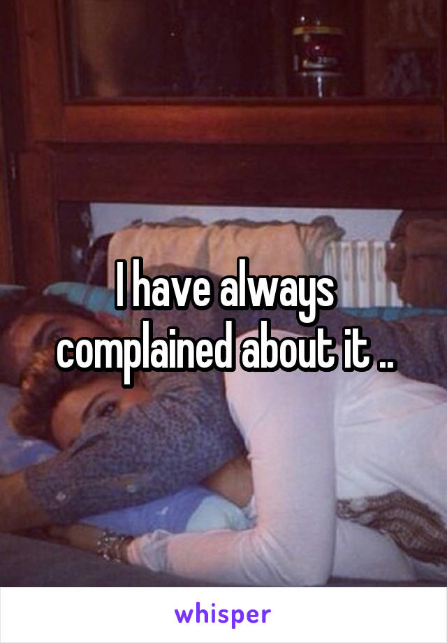 I have always complained about it ..