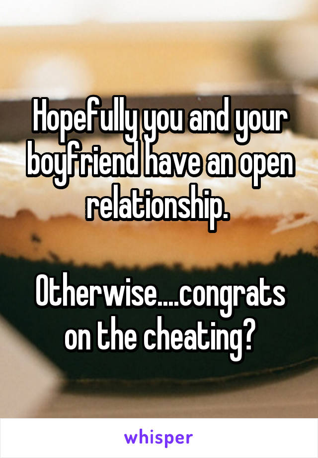 Hopefully you and your boyfriend have an open relationship. 

Otherwise....congrats on the cheating?