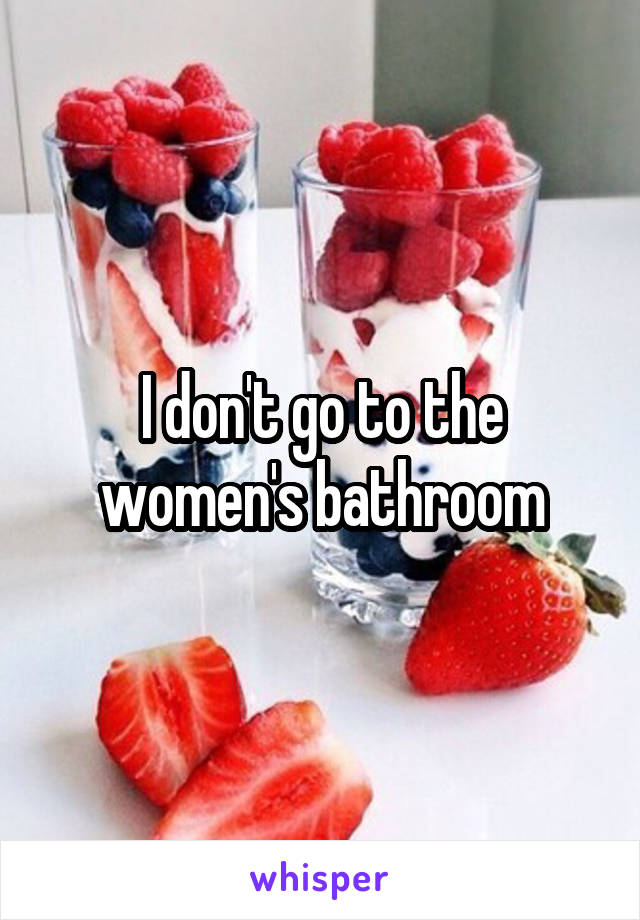 I don't go to the women's bathroom