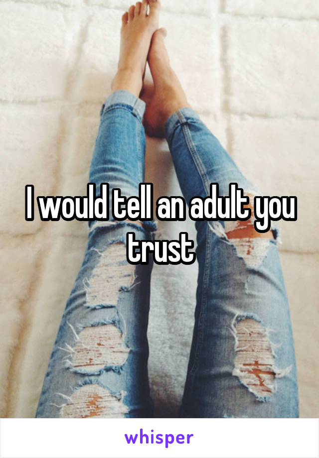 I would tell an adult you trust