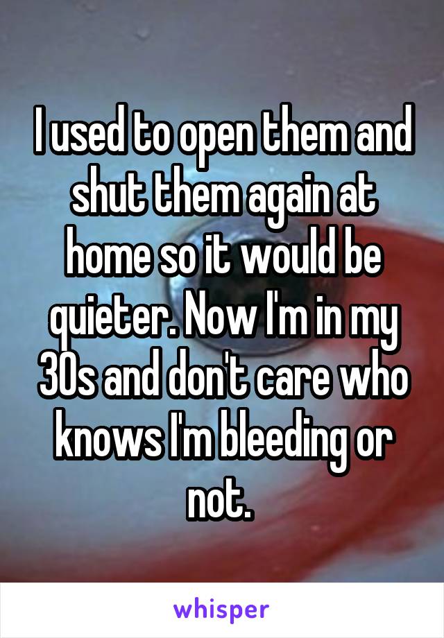 I used to open them and shut them again at home so it would be quieter. Now I'm in my 30s and don't care who knows I'm bleeding or not. 