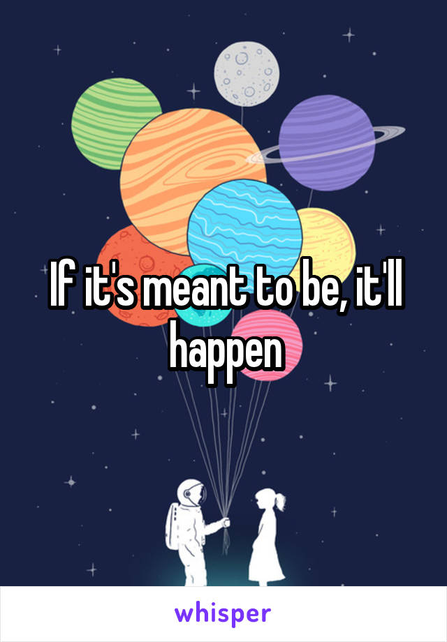 If it's meant to be, it'll happen