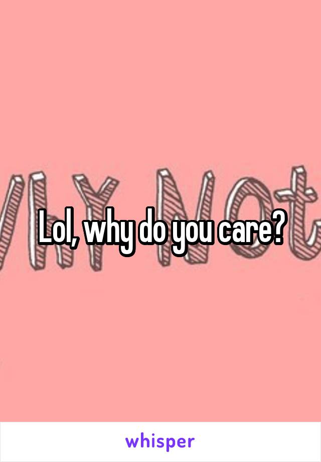 Lol, why do you care?