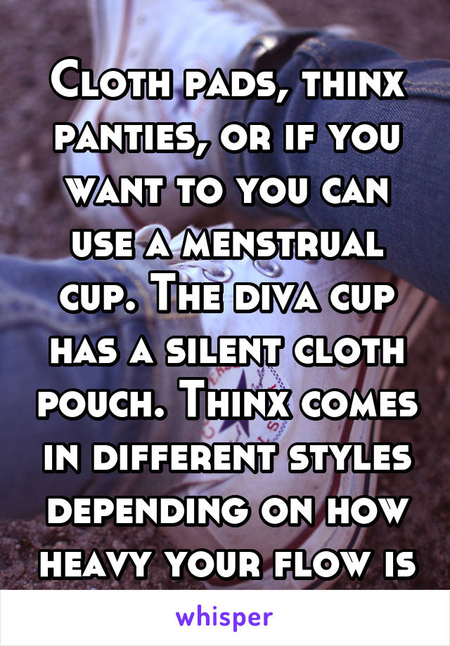 Cloth pads, thinx panties, or if you want to you can use a menstrual cup. The diva cup has a silent cloth pouch. Thinx comes in different styles depending on how heavy your flow is