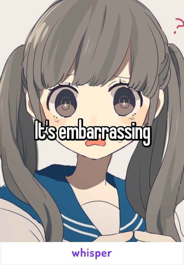 It's embarrassing