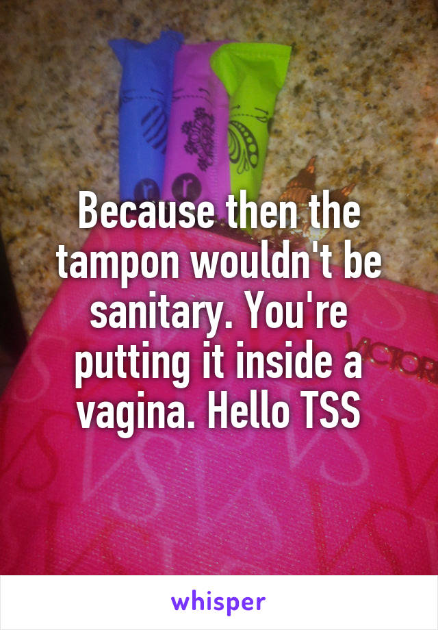 Because then the tampon wouldn't be sanitary. You're putting it inside a vagina. Hello TSS