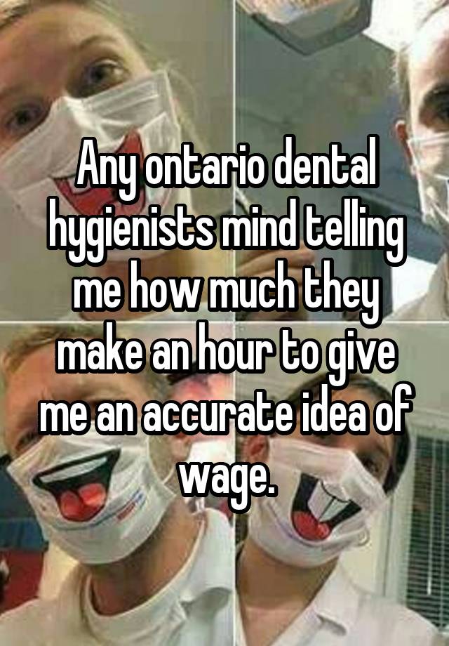 any-ontario-dental-hygienists-mind-telling-me-how-much-they-make-an