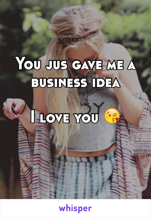 You jus gave me a business idea

I love you 😘