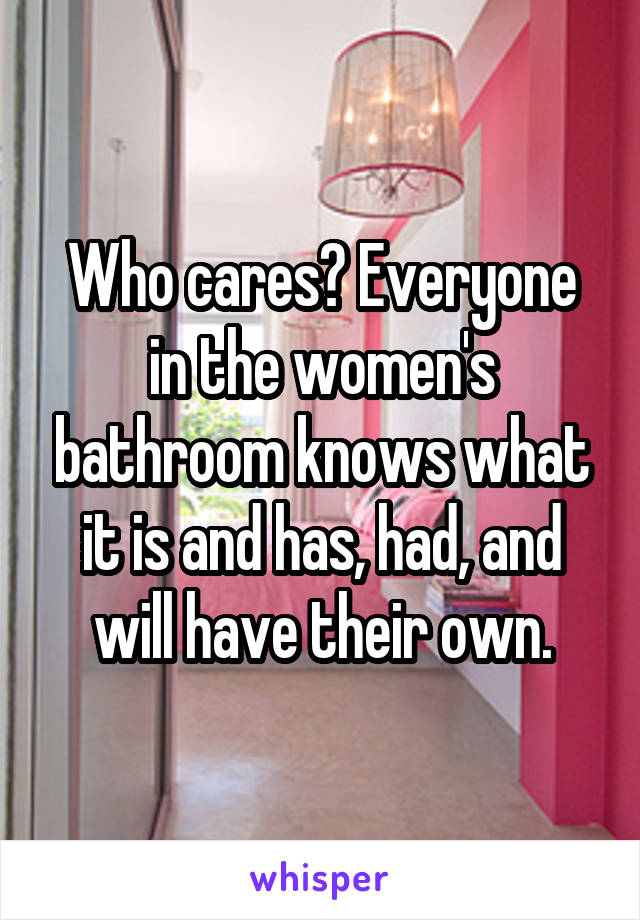 Who cares? Everyone in the women's bathroom knows what it is and has, had, and will have their own.