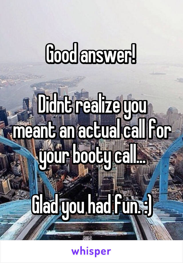 Good answer! 

Didnt realize you meant an actual call for your booty call...

Glad you had fun. :)