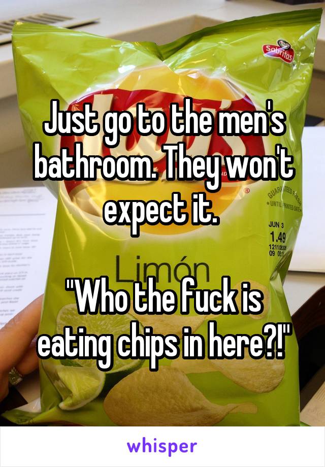 Just go to the men's bathroom. They won't expect it. 

"Who the fuck is eating chips in here?!"