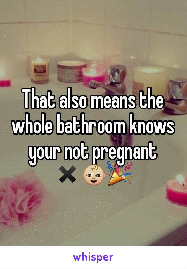 That also means the whole bathroom knows your not pregnant ✖️👶🏼🎉