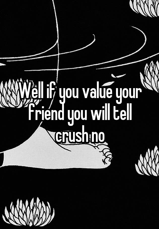 well-if-you-value-your-friend-you-will-tell-crush-no