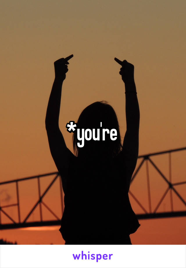 *you're 