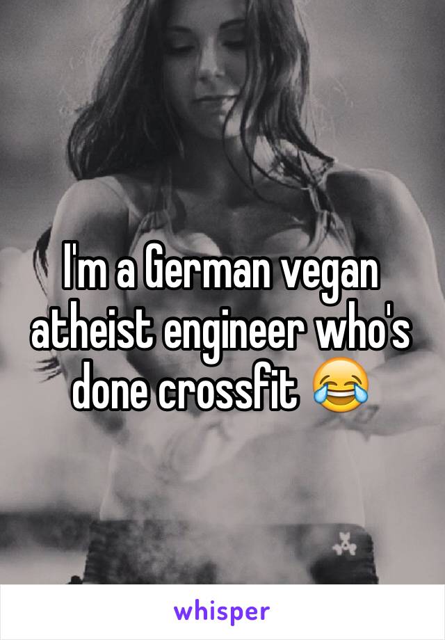 I'm a German vegan atheist engineer who's done crossfit 😂