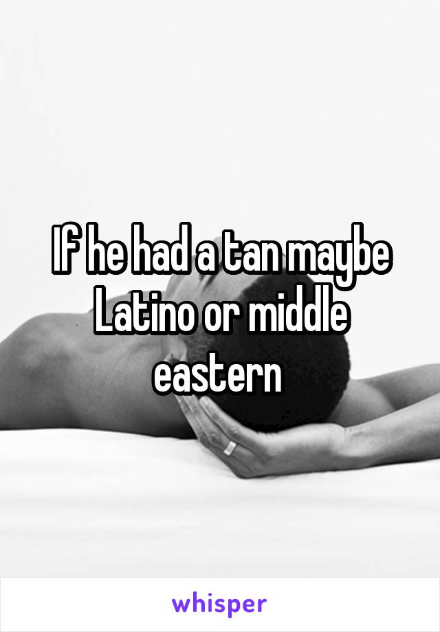 If he had a tan maybe Latino or middle eastern 