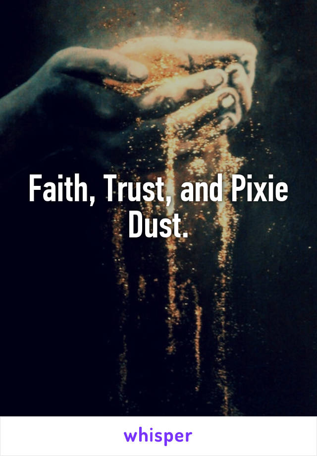 Faith, Trust, and Pixie Dust.
