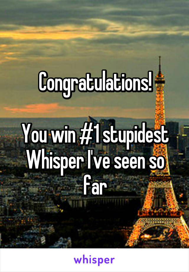 Congratulations!

You win #1 stupidest Whisper I've seen so far