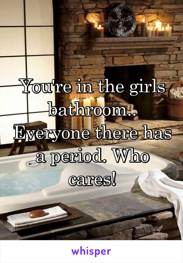 You're in the girls bathroom.. Everyone there has a period. Who cares!