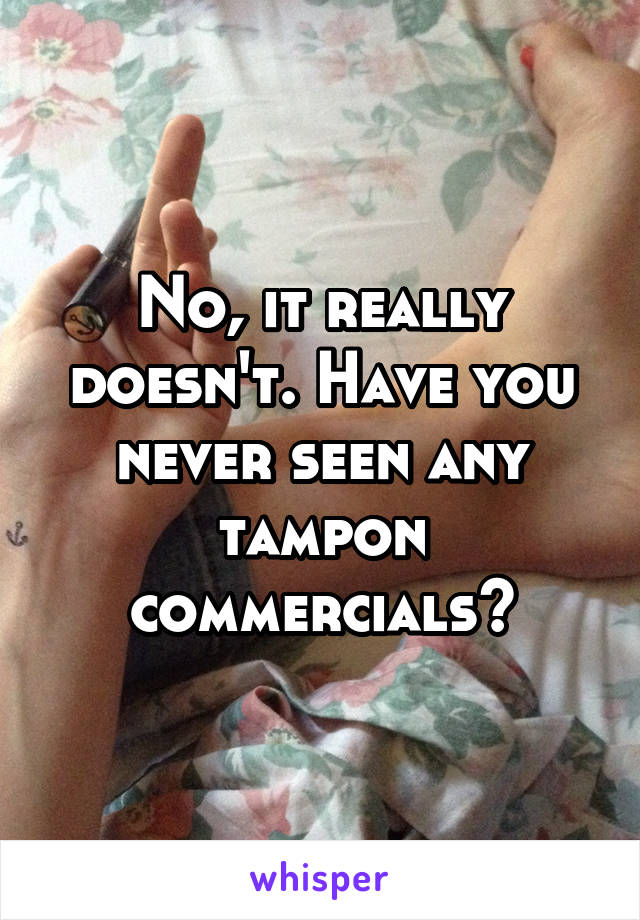 No, it really doesn't. Have you never seen any tampon commercials?