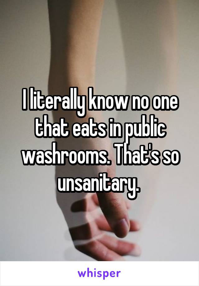 I literally know no one that eats in public washrooms. That's so unsanitary. 