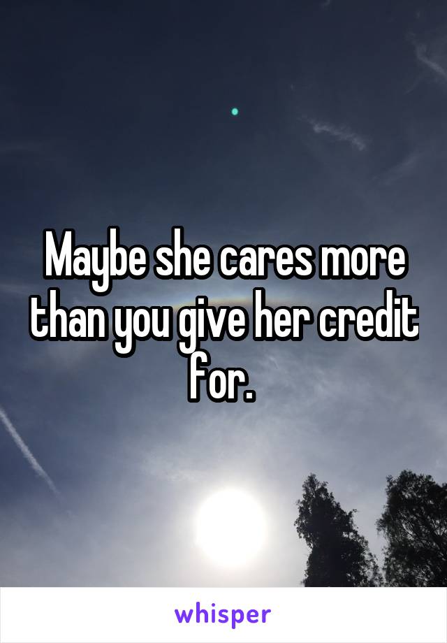 Maybe she cares more than you give her credit for. 