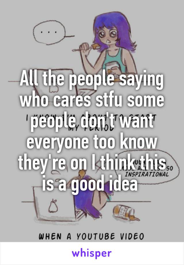 All the people saying who cares stfu some people don't want everyone too know they're on I think this is a good idea 