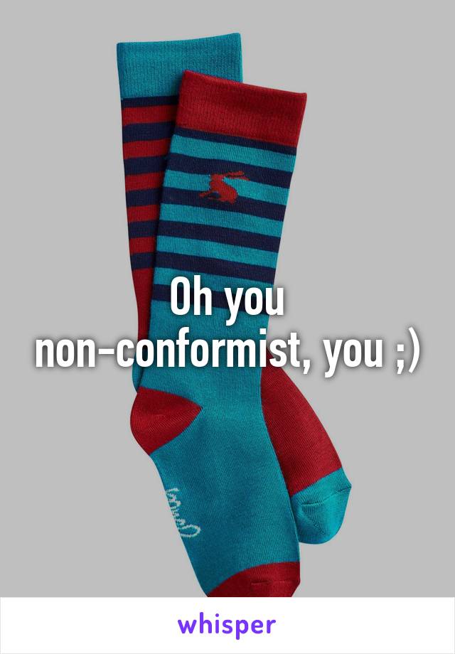 Oh you non-conformist, you ;)