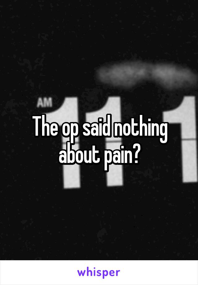 The op said nothing about pain?