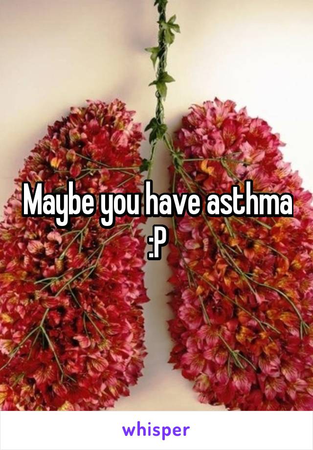 Maybe you have asthma :P