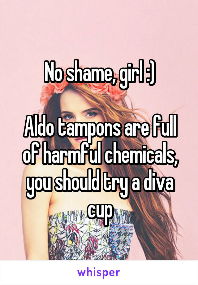 No shame, girl :)

Aldo tampons are full of harmful chemicals, you should try a diva cup