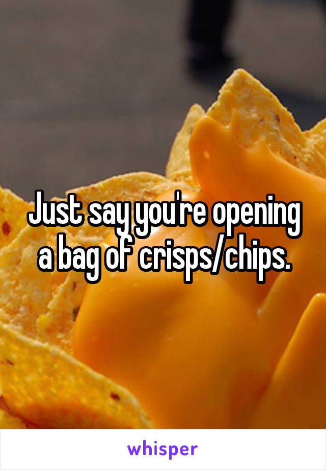 Just say you're opening a bag of crisps/chips.