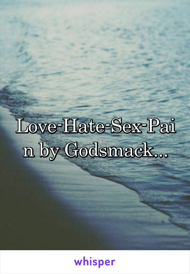 Love-Hate-Sex-Pain by Godsmack...