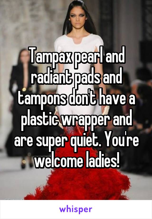 Tampax pearl and radiant pads and tampons don't have a plastic wrapper and are super quiet. You're welcome ladies!