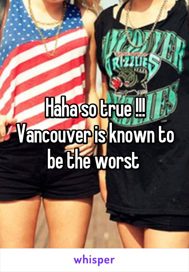 Haha so true !!! Vancouver is known to be the worst 