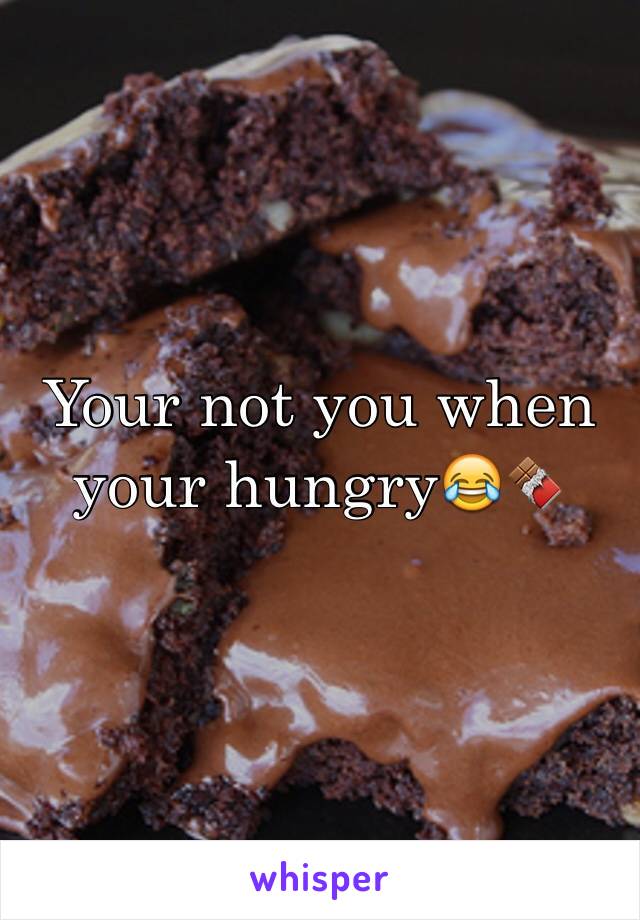 Your not you when your hungry😂🍫