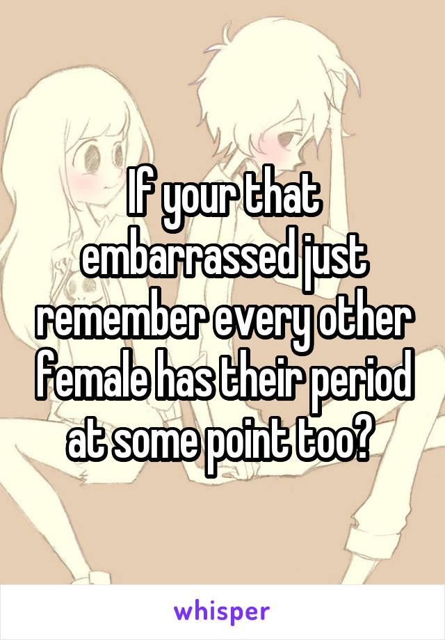 If your that embarrassed just remember every other female has their period at some point too? 