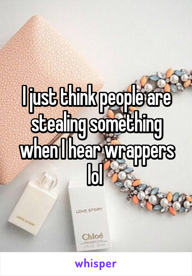 I just think people are stealing something when I hear wrappers lol 