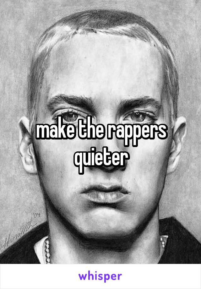 make the rappers quieter