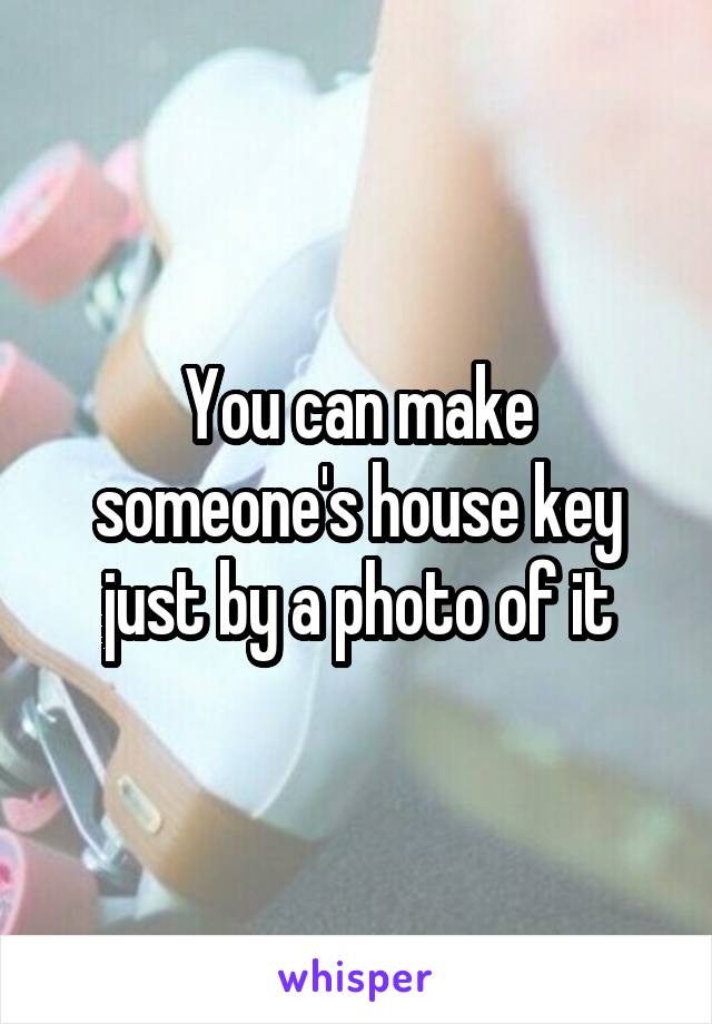 You can make someone's house key just by a photo of it