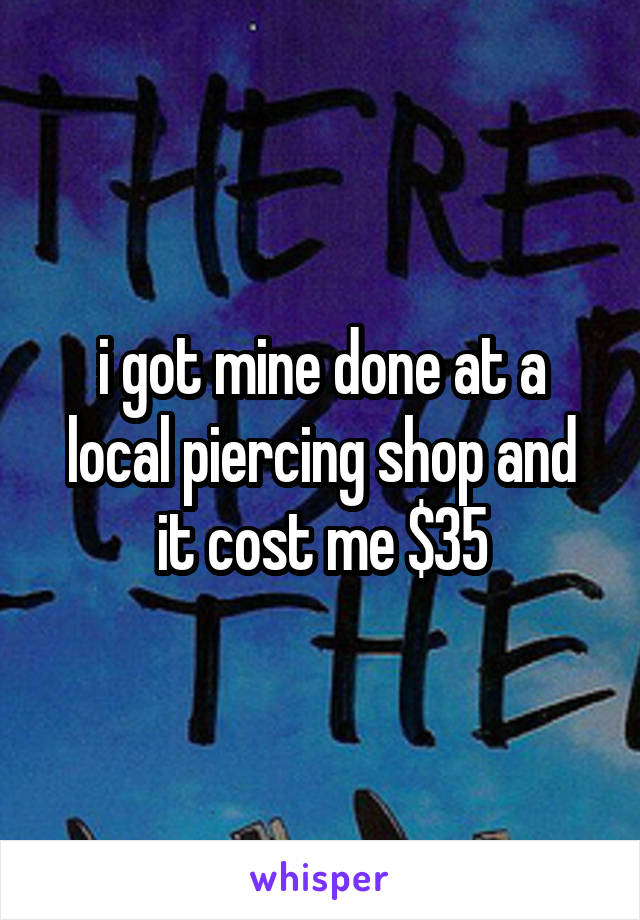 i got mine done at a local piercing shop and it cost me $35