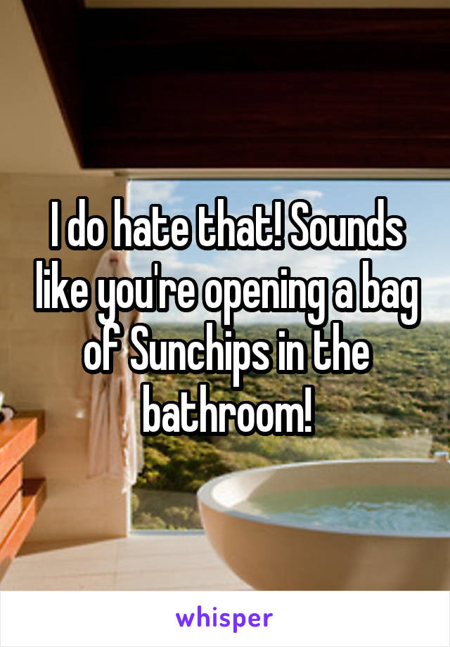 I do hate that! Sounds like you're opening a bag of Sunchips in the bathroom!